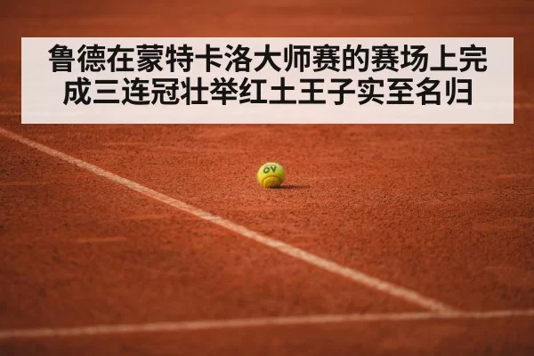 鲁德在蒙特卡洛大师赛的赛场上完成三连冠壮举红土王子实至名归