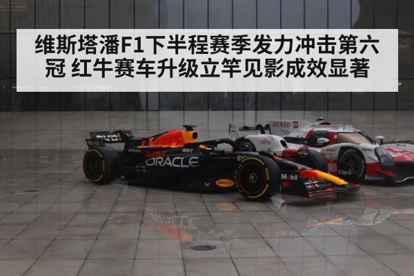 维斯塔潘F1下半程赛季发力冲击第六冠 红牛赛车升级立竿见影成效显著