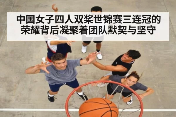 中国女子四人双桨世锦赛三连冠的荣耀背后凝聚着团队默契与坚守