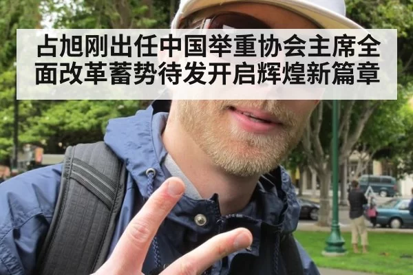 占旭刚出任中国举重协会主席全面改革蓄势待发开启辉煌新篇章