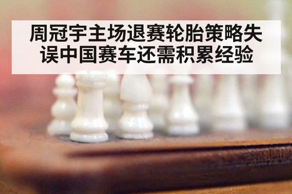 周冠宇主场退赛轮胎策略失误中国赛车还需积累经验